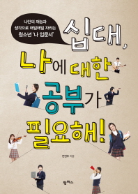 십대 나에 대한 공부가 필요해 : 나만의 재능과 생각으로 매일매일 자라는 청소년 ‘나 입문서’ 